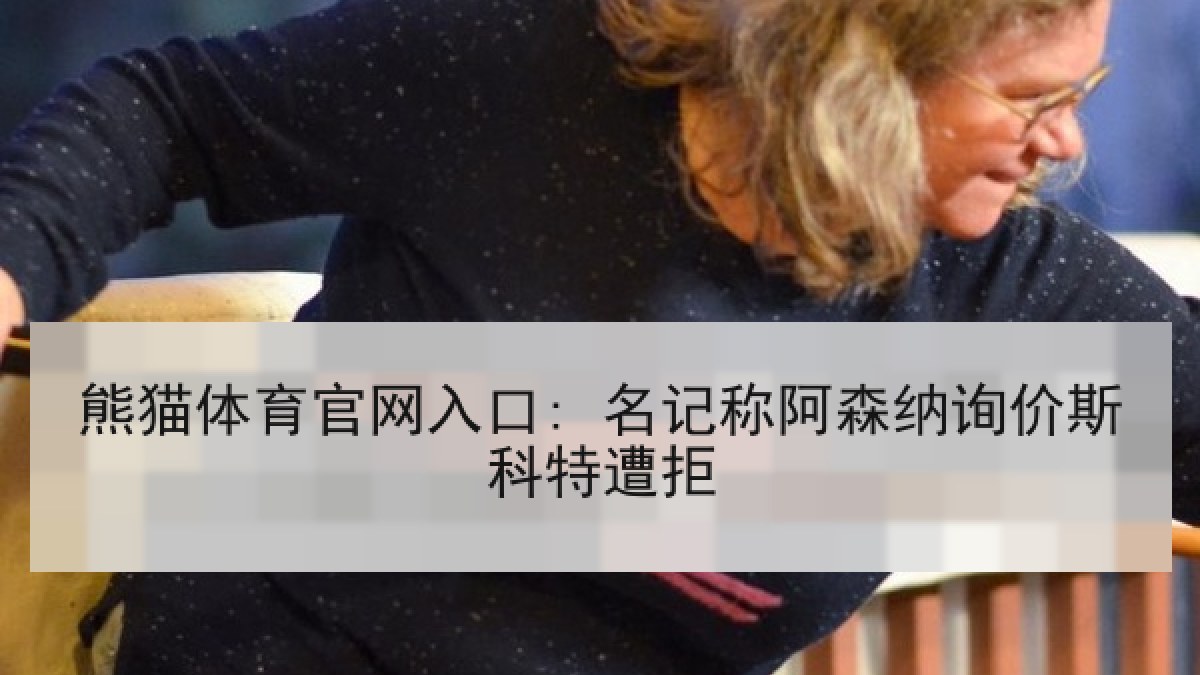 熊猫体育官网入口: 名记称阿森纳询价斯科特遭拒 熊猫体育官网入口: 名记称阿森纳询价斯科特遭拒