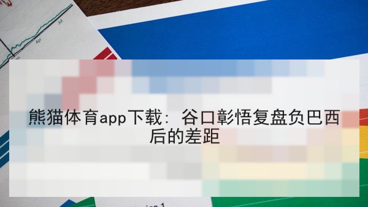 熊猫体育app下载: 谷口彰悟复盘负巴西后的差距 熊猫体育app下载: 谷口彰悟复盘负巴西后的差距