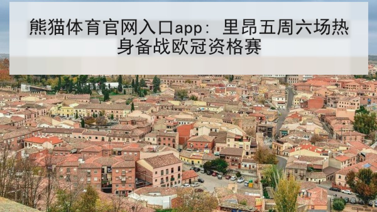 熊猫体育官网入口app: 里昂五周六场热身备战欧冠资格赛 熊猫体育官网入口app: 里昂五周六场热身备战欧冠资格赛