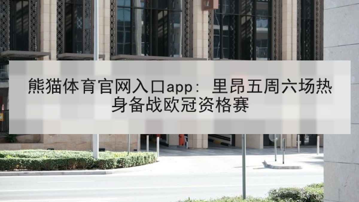 熊猫体育官网入口app: 里昂五周六场热身备战欧冠资格赛 熊猫体育官网入口app: 里昂五周六场热身备战欧冠资格赛